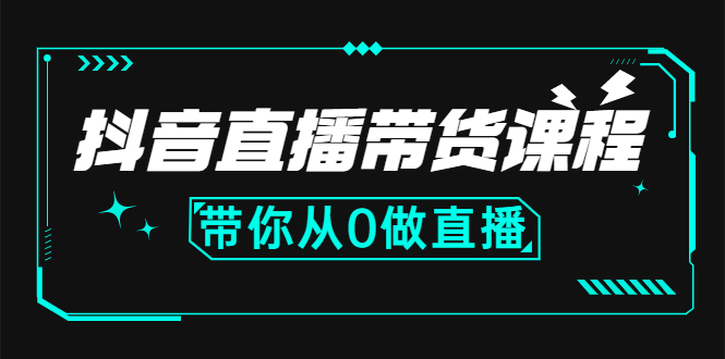 抖音直播带货课程：带你从0开始，学习主播、运营、中控分别要做什么-云网创资源站