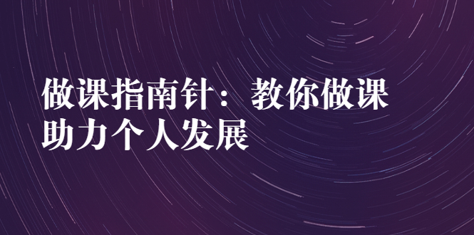 做课指南针：教你做课，助力个人发展-云网创资源站