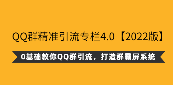 QQ群精准引流专栏4.0【2022版】，0基础教你QQ群引流，打造群霸屏系统-云网创资源站