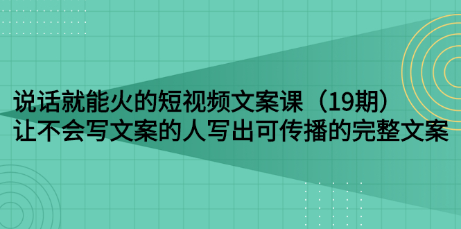 说话就能火的短视频文案课：让不会写文案的人写出可传播的完整文案-云网创资源站