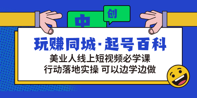 玩赚同城·起号百科：美业人线上短视频必学课，行动落地实操 可以边学边做-云网创资源站