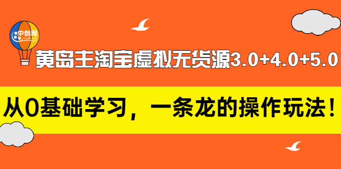 黄岛主淘宝虚拟无货源3.0+4.0+5.0：从0基础学习，一条龙的操作玩法！-云网创资源站