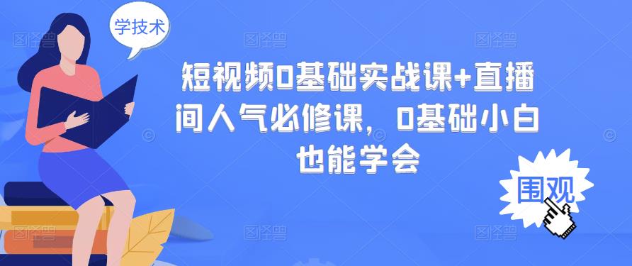 短视频0基础实战课+直播间人气必修课，0基础小白也能学会-云网创资源站