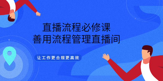 直播流程必修课，善用流程管理直播间，让工作更合规更高效-云网创资源站