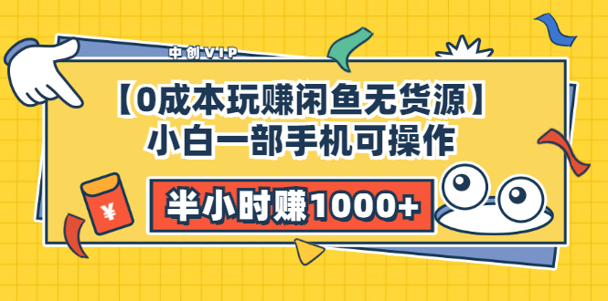 【0成本玩赚闲鱼无货源】小白一部手机可操作，半小时赚1000+暴利玩法-云网创资源站