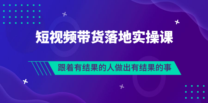 排雷班-短视频带货落地实操课，跟着有结果的人做出有结果的事-云网创资源站