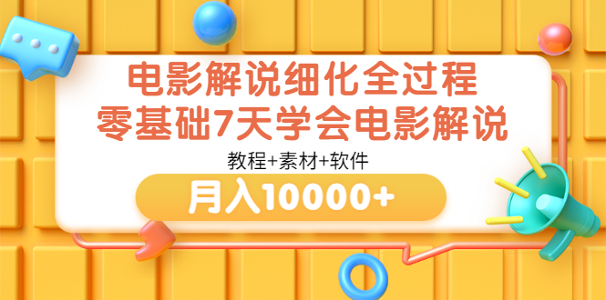 电影解说细化全过程，零基础7天学会电影解说月入10000+-云网创资源站