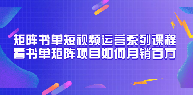 矩阵书单短视频运营系列课程，看书单矩阵项目如何月销百万-云网创资源站