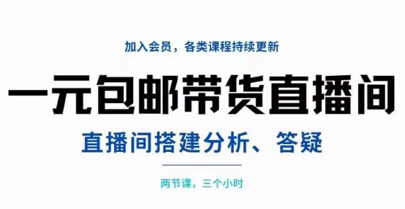 一元包邮带货直播间搭建，两节课三小时，搭建、分析、答疑-云网创资源站