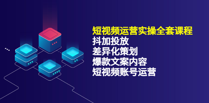 短视频运营实操4合1，抖加投放+差异化策划+爆款文案内容+短视频账号运营-云网创资源站