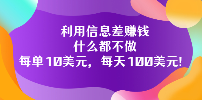 利用信息差赚钱：什么都不做，每单10美元，每天100美元！-云网创资源站