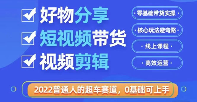 2022普通人的超车赛道「好物分享短视频带货」利用业余时间赚钱-云网创资源站