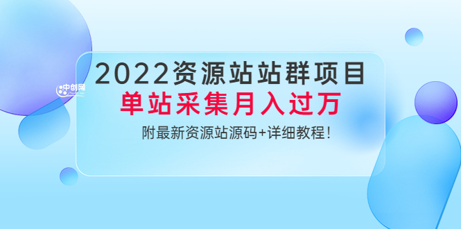 2022资源站站群项目：单站采集月入过万，附最新资源站源码+详细教程！-云网创资源站