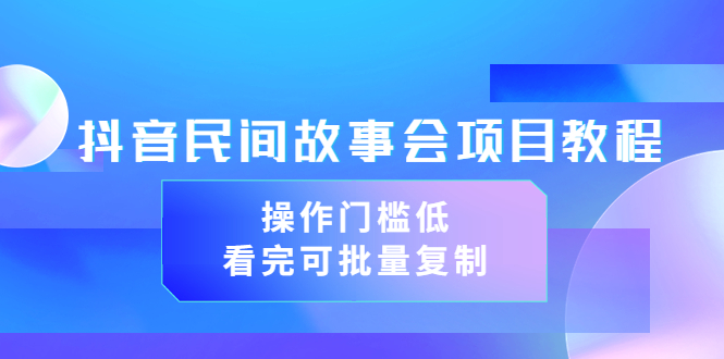 抖音民间故事会项目教程，操作门槛低，看完可批量复制-云网创资源站