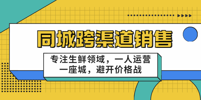 十一郎-同城跨渠道销售，专注生鲜领域，一人运营一座城，避开价格战-云网创资源站