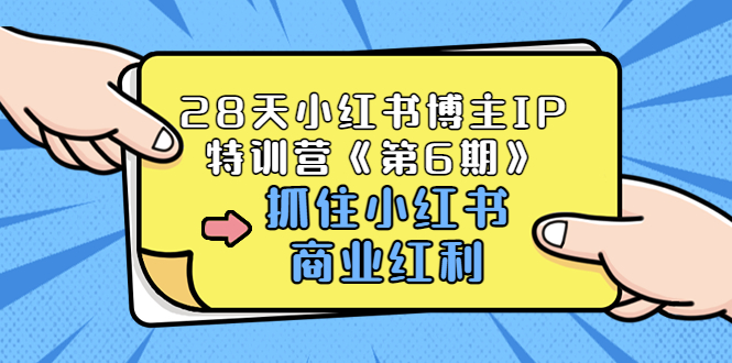 28天小红书博主IP特训营《第6期》，抓住小红书商业红利 (价值1999)-云网创资源站