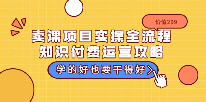 卖课项目实操全流程-知识付费运营攻略：学的好也要干得好-云网创资源站