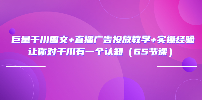 巨量千川图文+直播广告投放教学+实操经验：让你对千川有一个认知-云网创资源站