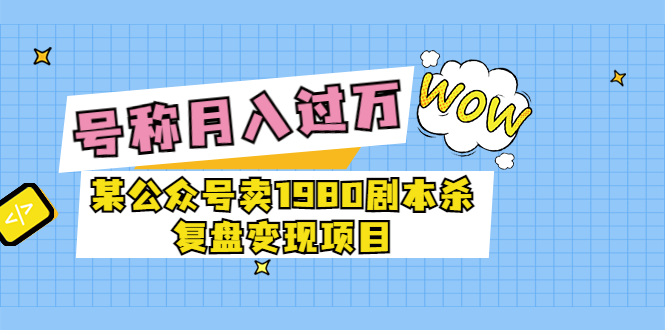 某公众号卖1980剧本杀复盘变现项目，号称月入10000+这两年非常火-云网创资源站