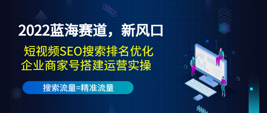 2022蓝海赛道，新风口：短视频SEO搜索排名优化+企业商家号搭建运营实操-云网创资源站