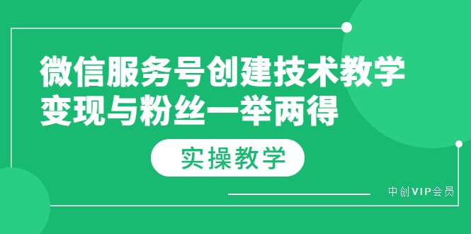 微信服务号创建技术教学，变现与粉丝一举两得-云网创资源站