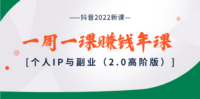 抖音2022新课：一周一课赚钱年课：个人IP与副业-云网创资源站