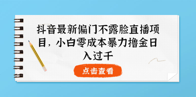 抖音最新偏门不露脸直播项目，小白零成本暴力撸金日入1000+-云网创资源站