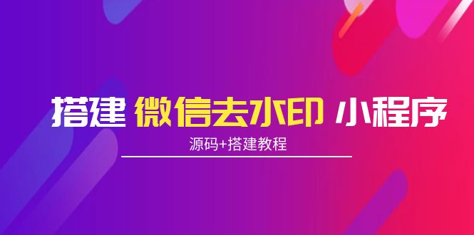 搭建微信去水印小程序 带流量主【源码+搭建教程】-云网创资源站