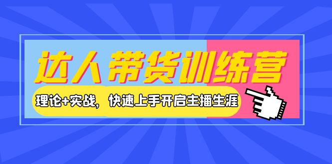 达人带货训练营，理论+实战，快速上手开启主播生涯！-云网创资源站