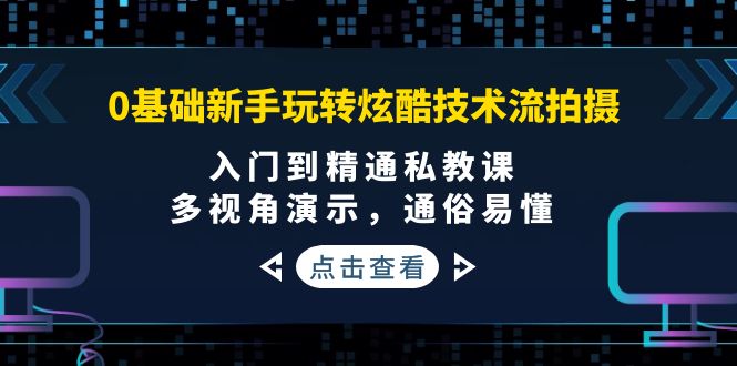 0基础新手玩转炫酷技术流拍摄：入门到精通私教课，多视角演示，通俗易懂-云网创资源站