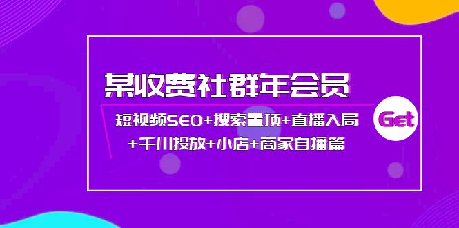 某收费社群年会员：短视频SEO+搜索置顶+直播入局+千川投放+小店+商家自播篇-云网创资源站