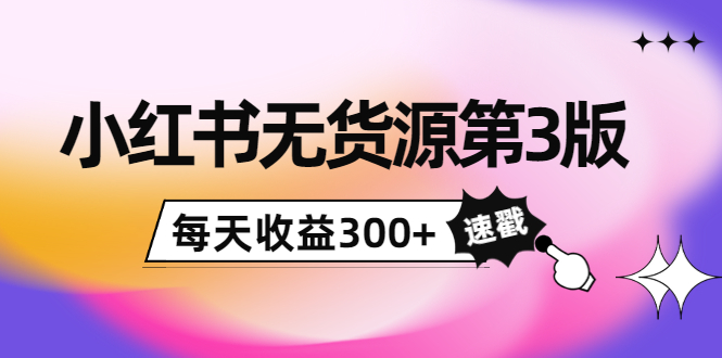 绅白不白小红书无货源第3版，0投入起店，无脑图文精细化玩法，每天收益300+-云网创资源站