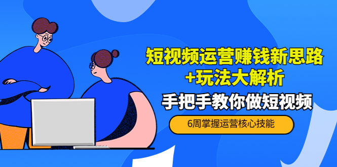 短视频运营赚钱新思路+玩法大解析：手把手教你做短视频【PETER最新更新中】-云网创资源站