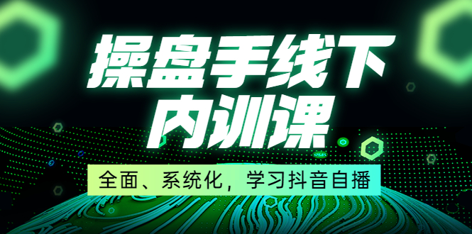 某收费培训第22期·操盘手线下内训课，全面、系统化，学习抖音自播-云网创资源站