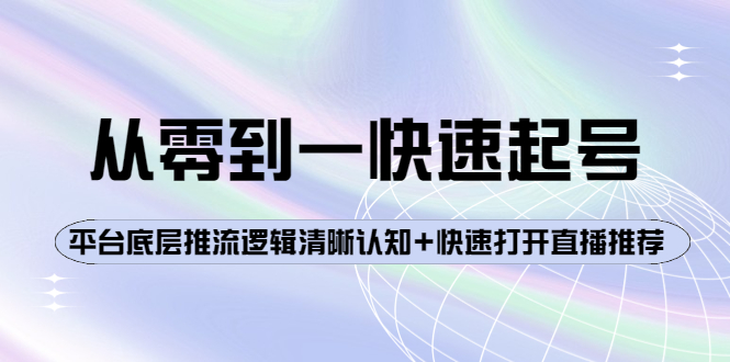 从零到一快速起号：平台底层推流逻辑清晰认知+快速打开直播推荐-云网创资源站