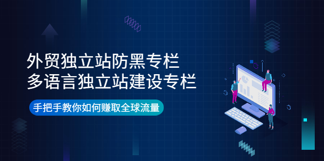 外贸独立站防黑专栏+多语言独立站建设专栏，手把手教你如何赚取全球流量-云网创资源站