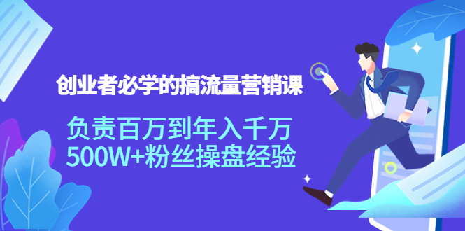 创业者必学的搞流量营销课：负责百万到年入千万，500W+粉丝操盘经验-云网创资源站