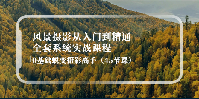 风景摄影从入门到精通-全套系统实战课程：0基础蜕变摄影高手-云网创资源站