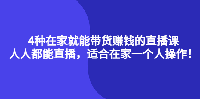 4种在家就能带货赚钱的直播课，人人都能直播，适合在家一个人操作！-云网创资源站