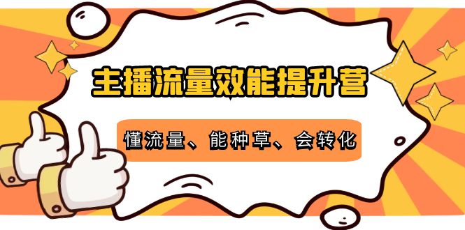 主播流量效能提升营：懂流量、能种草、会转化，清晰明确方法规则-云网创资源站