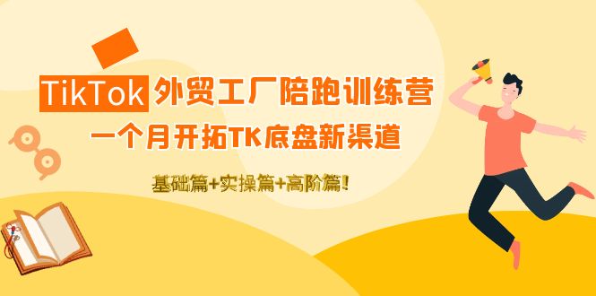 TikTok外贸工厂陪跑训练营：一个月开拓TK底盘新渠道 基础+实操+高阶篇！-云网创资源站