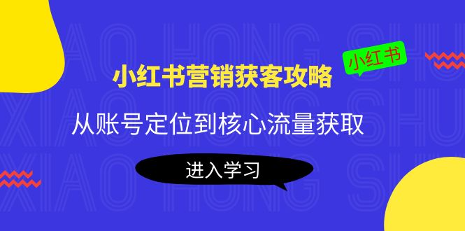 小红书营销获客攻略：从账号定位到核心流量获取，爆款笔记打造！-云网创资源站