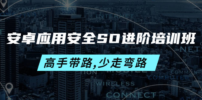 安卓应用安全SO进阶培训班：高手带路,少走弯路-价值999元-云网创资源站