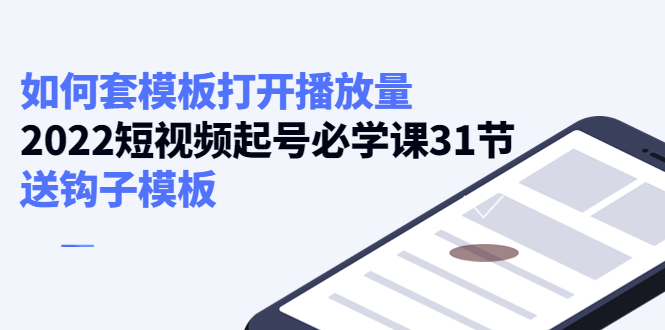 如何套模板打开播放量，2022短视频起号必学课31节，送钩子模板-云网创资源站