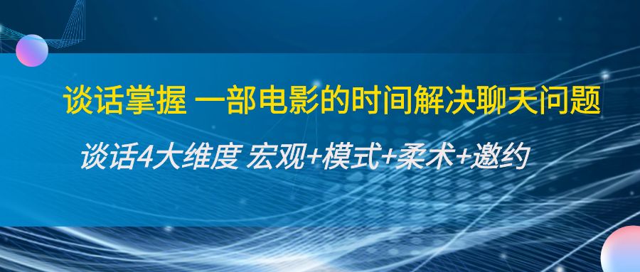 谈话掌握一部电影的时间解决聊天问题：谈话四大维度:宏观+模式+柔术+邀约-云网创资源站