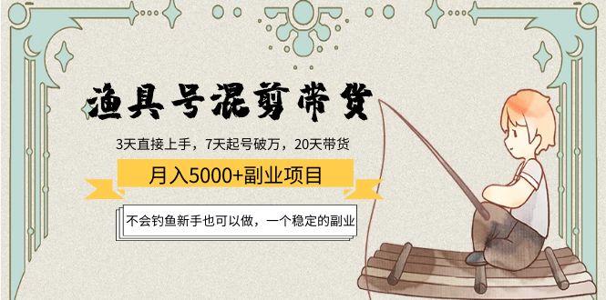 渔具号混剪带货月入5000+项目：不会钓鱼新手也可以做，一个稳定的副业-云网创资源站