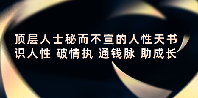 顶层人士秘而不宣的人性天书，识人性 破情执 通钱脉 助成长-云网创资源站