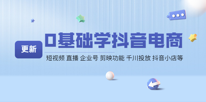 0基础学抖音电商【更新】短视频 直播 企业号 剪映功能 千川投放 抖音小店等-云网创资源站