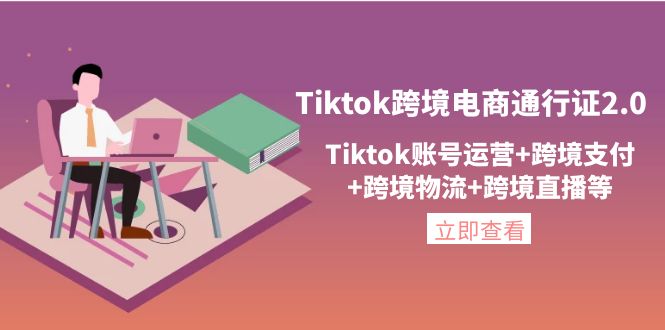 Tiktok跨境电商通行证2.0，Tiktok账号运营+跨境支付+跨境物流+跨境直播等-云网创资源站