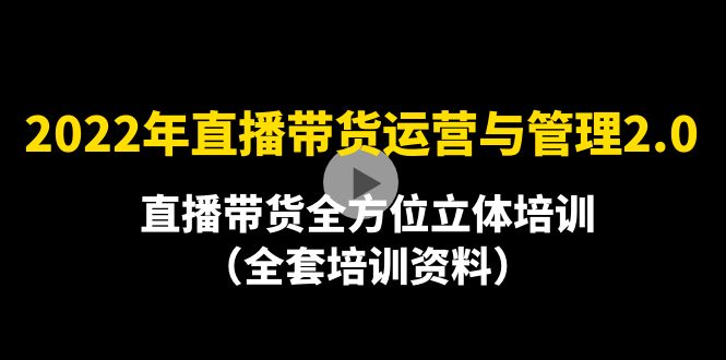 2022年10月最新-直播带货运营与管理2.0，直播带货全方位立体培训-云网创资源站